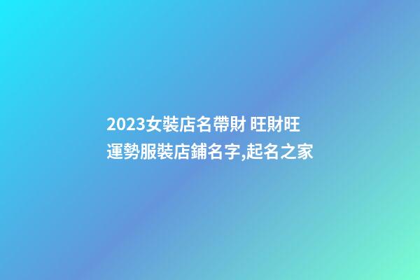 2023女裝店名帶財 旺財旺運勢服裝店鋪名字,起名之家-第1張-店鋪起名-玄機派